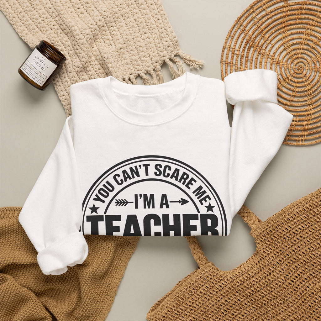 Teacher Sweatshirt – “You Can’t Scare Me, I’m a Teacher”
