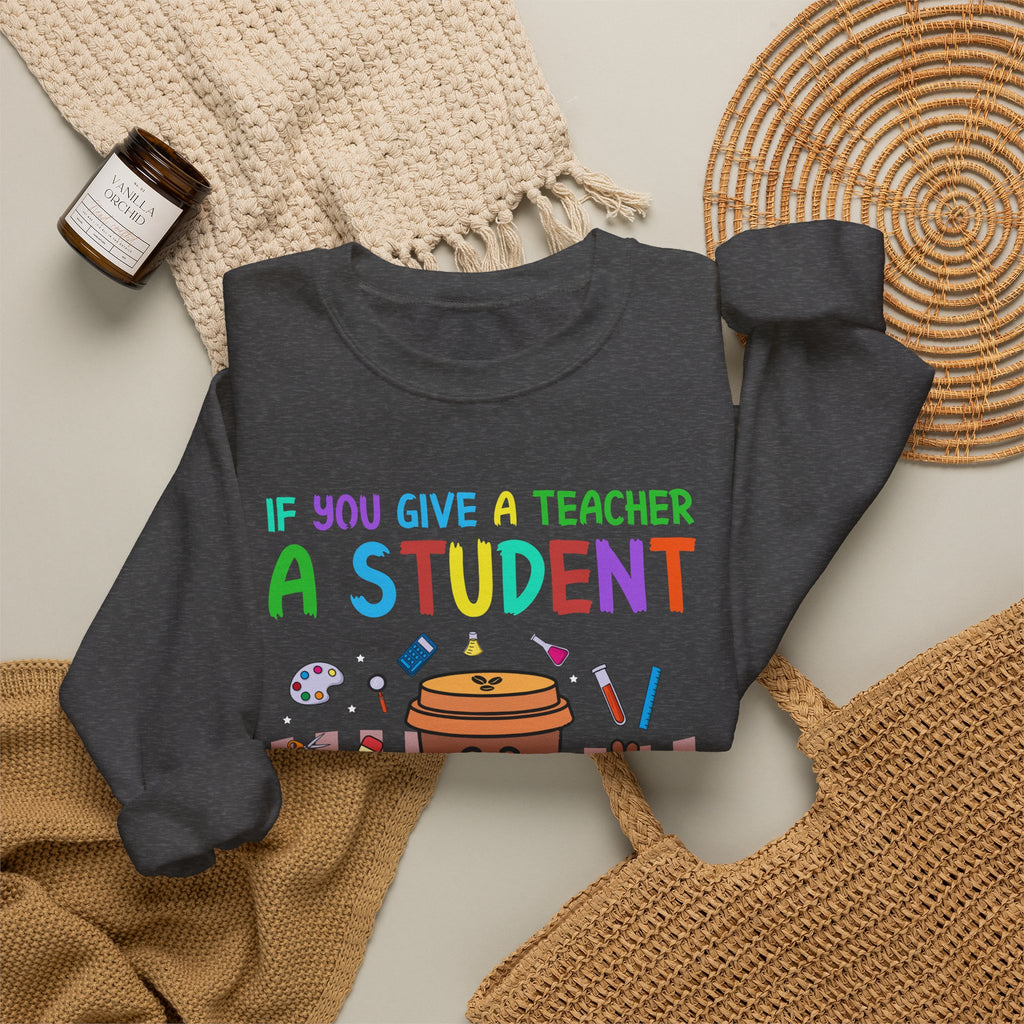 If You Give a Teacher a Student She Will Love You Crewneck Sweatshirt