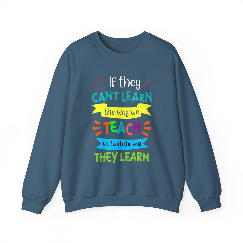 If They Can’t Learn the Way We Teach, We Teach the Way They Learn Sweatshirt