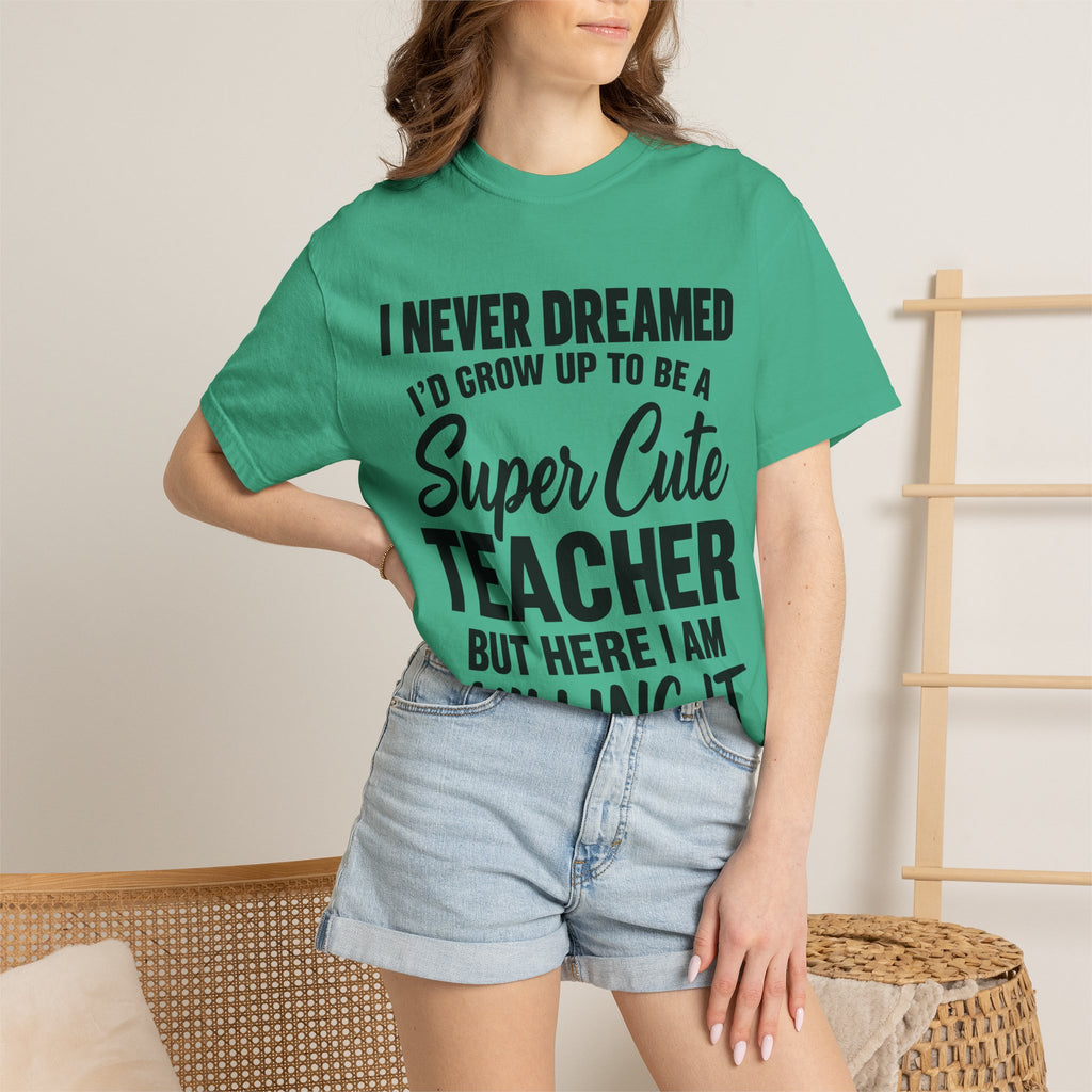 Super Cute Teacher T-Shirt — "I Never Dreamed I'd Grow Up to Be a Super Cute Teacher but Here I Am Killing It"