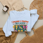 I Became a Teacher Because Your Life Is Worth My Time Sweatshirt