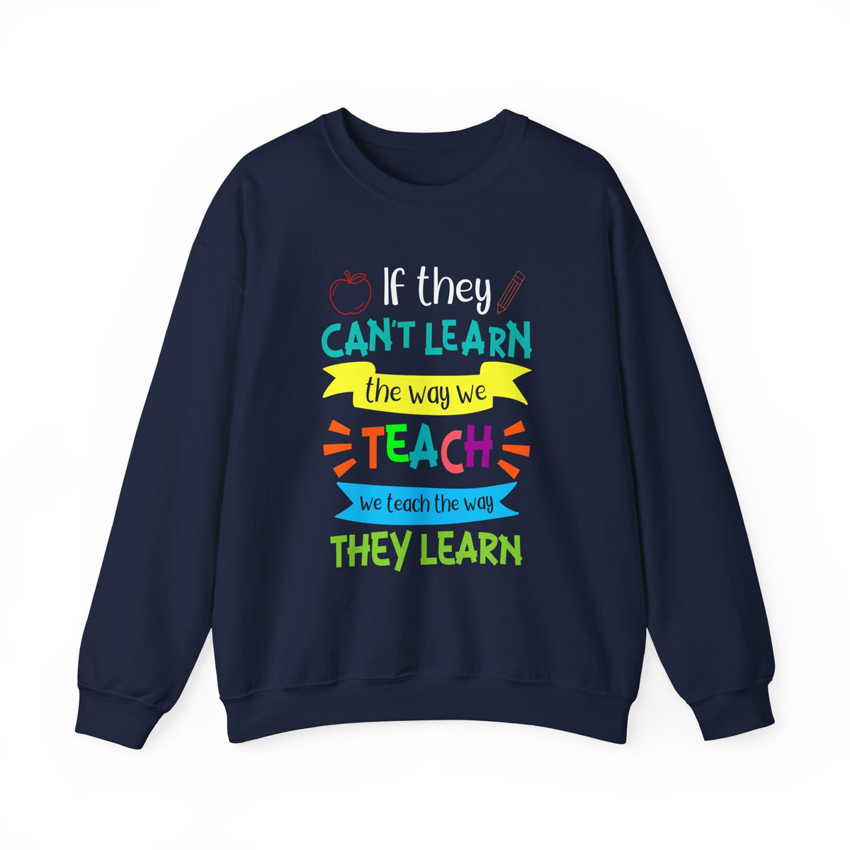 If They Can't Learn the Way We Teach, We Teach the Way They Learn Sweatshirt