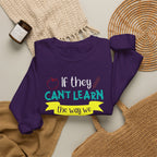 If They Can’t Learn the Way We Teach, We Teach the Way They Learn Sweatshirt