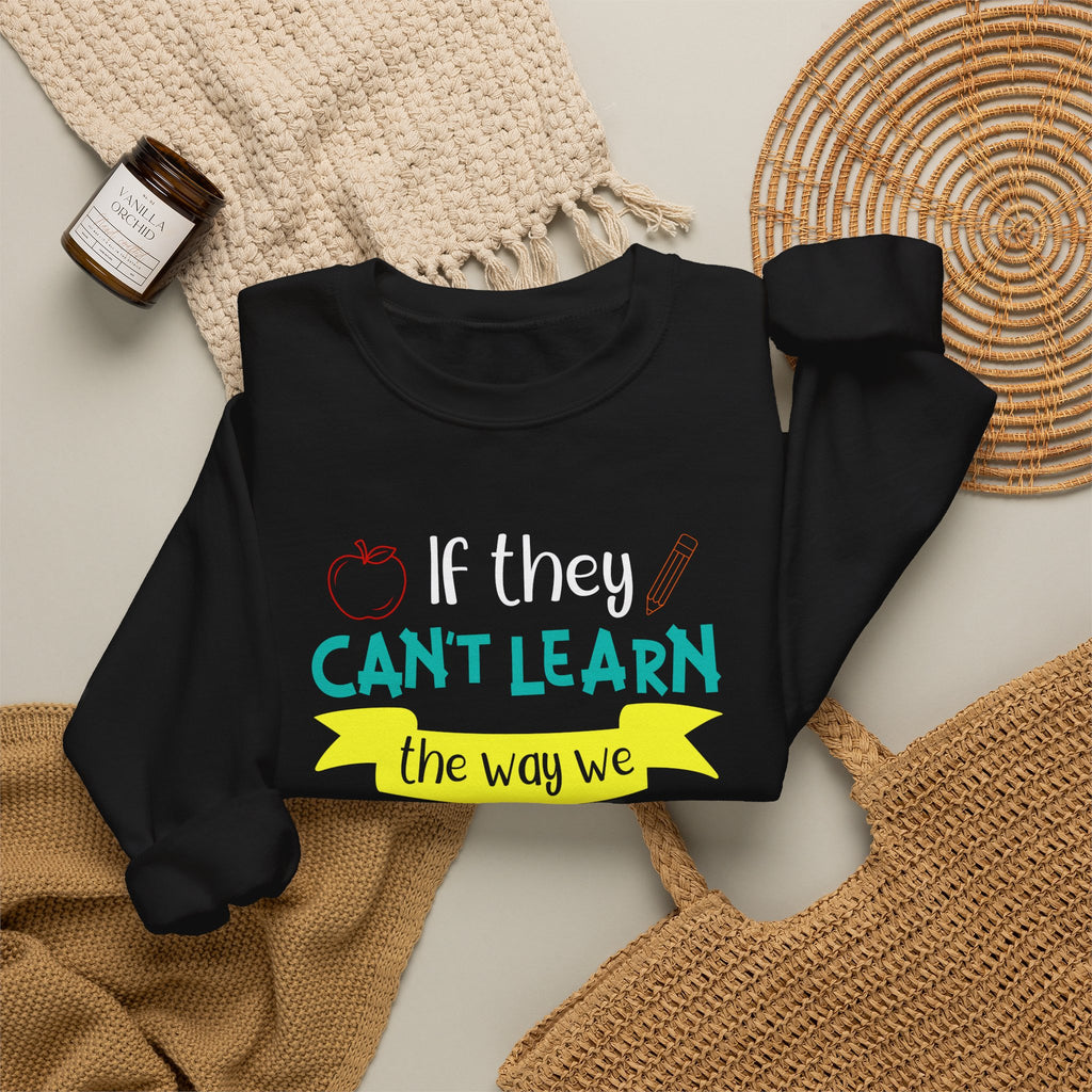 If They Can’t Learn the Way We Teach, We Teach the Way They Learn Sweatshirt