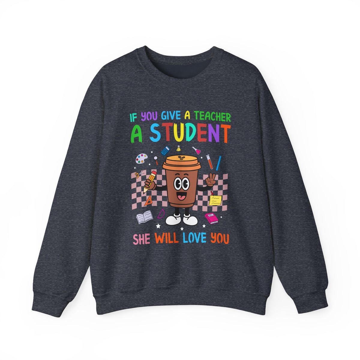 If You Give a Teacher a Student She Will Love You Crewneck Sweatshirt