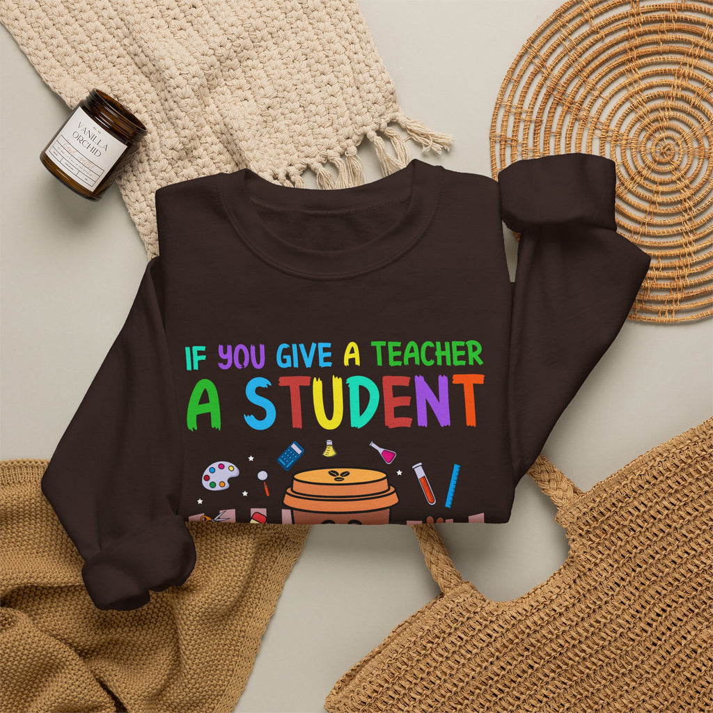 If You Give a Teacher a Student She Will Love You Crewneck Sweatshirt