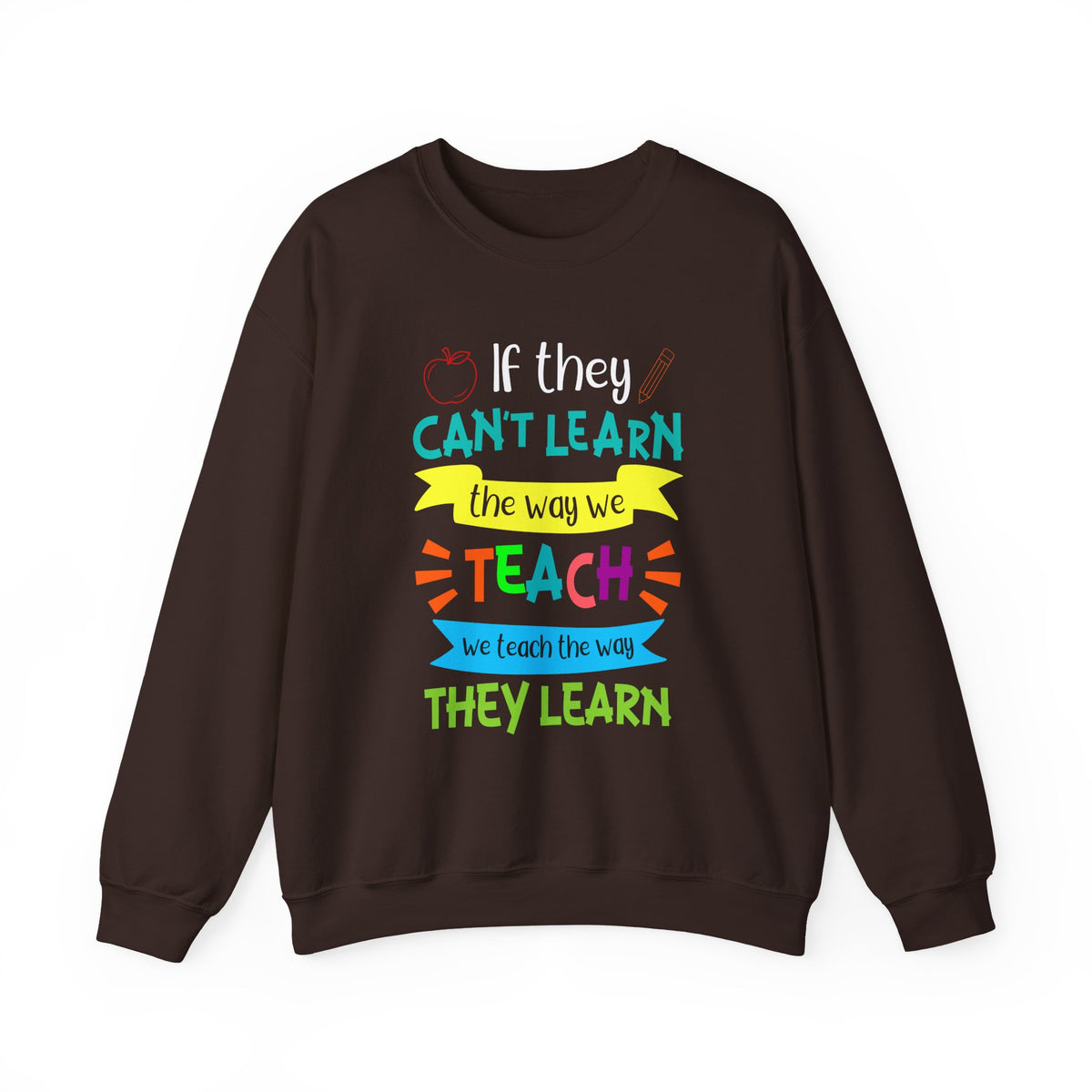 If They Can't Learn the Way We Teach, We Teach the Way They Learn Sweatshirt