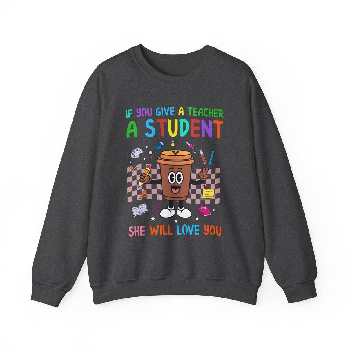 If You Give a Teacher a Student She Will Love You Crewneck Sweatshirt