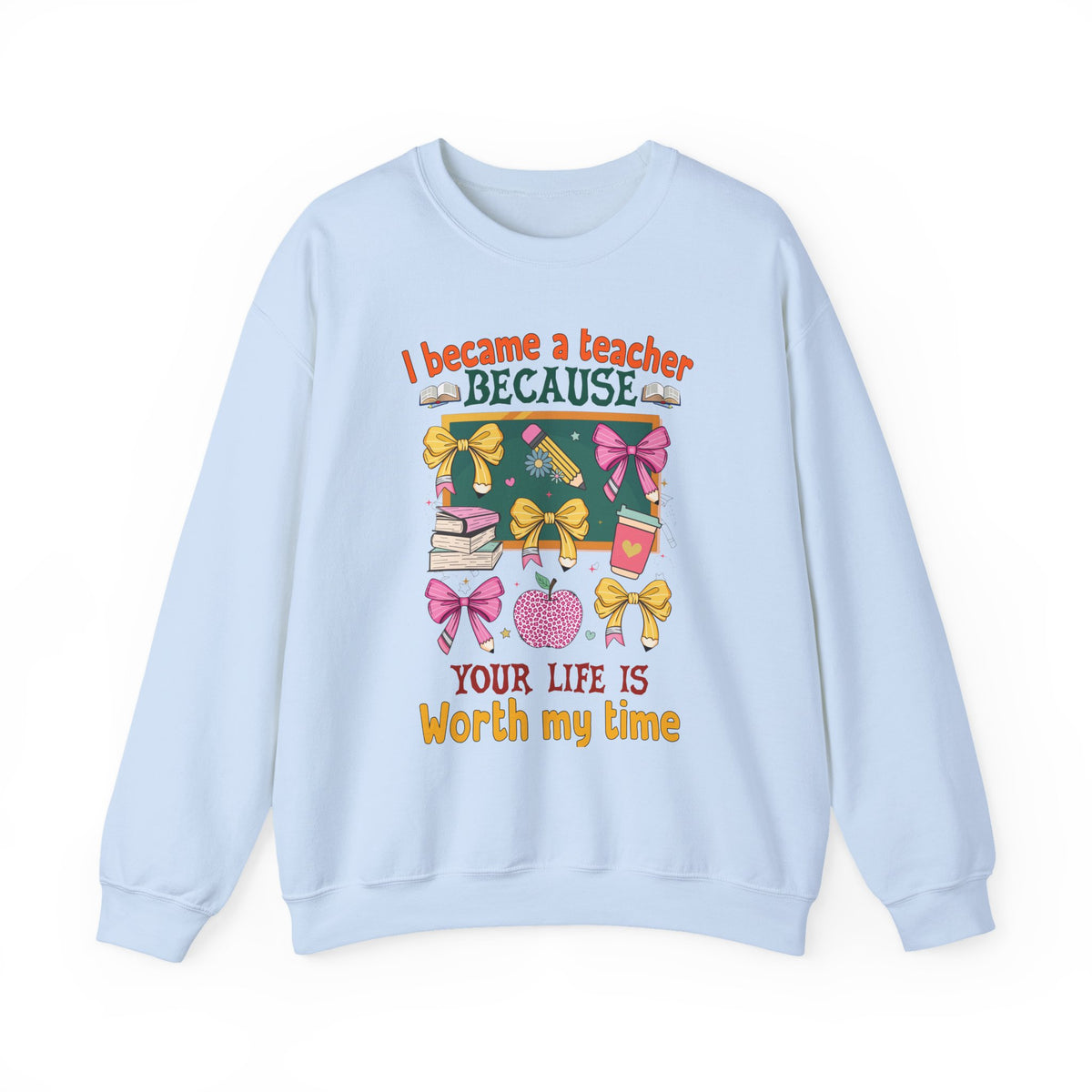 I Became a Teacher Because Your Life Is Worth My Time Sweatshirt