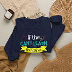 If They Can’t Learn the Way We Teach, We Teach the Way They Learn Sweatshirt