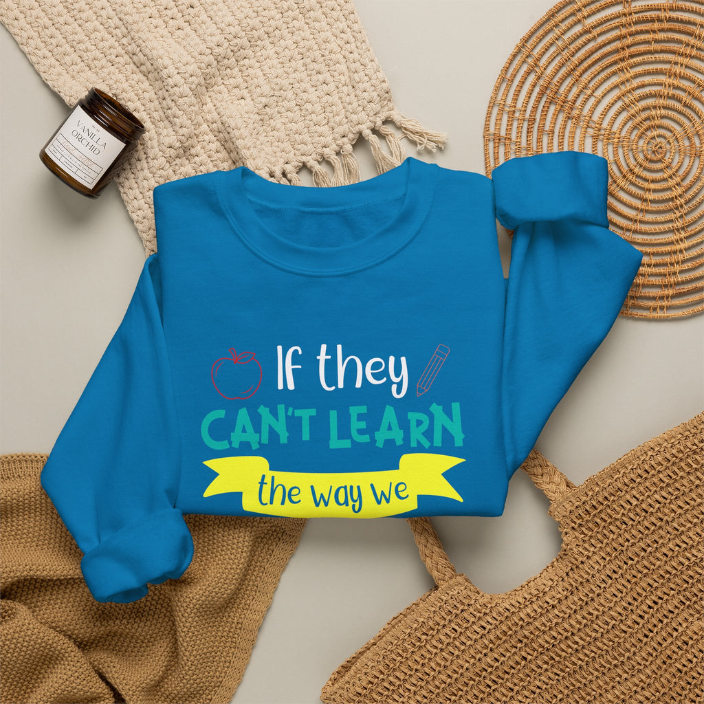 If They Can’t Learn the Way We Teach, We Teach the Way They Learn Sweatshirt
