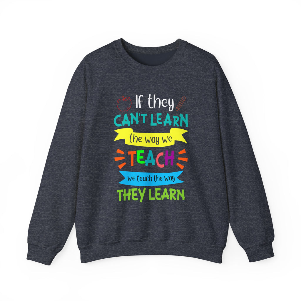 If They Can't Learn the Way We Teach, We Teach the Way They Learn Sweatshirt