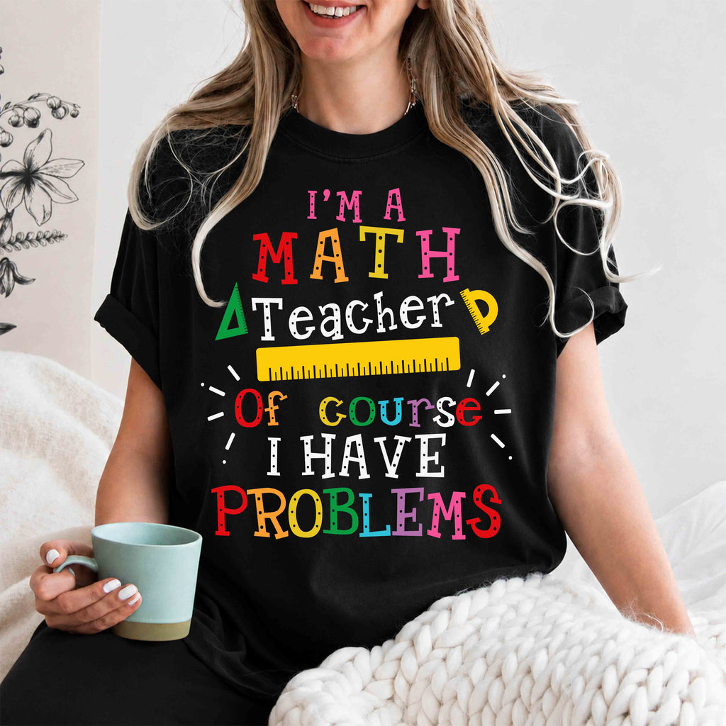 Math Teacher T-Shirt – "I’m a Math Teacher, Of Course I Have Problems" Funny Teacher Tee