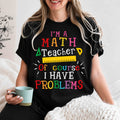 Math Teacher T-Shirt – "I’m a Math Teacher, Of Course I Have Problems" Funny Teacher Tee