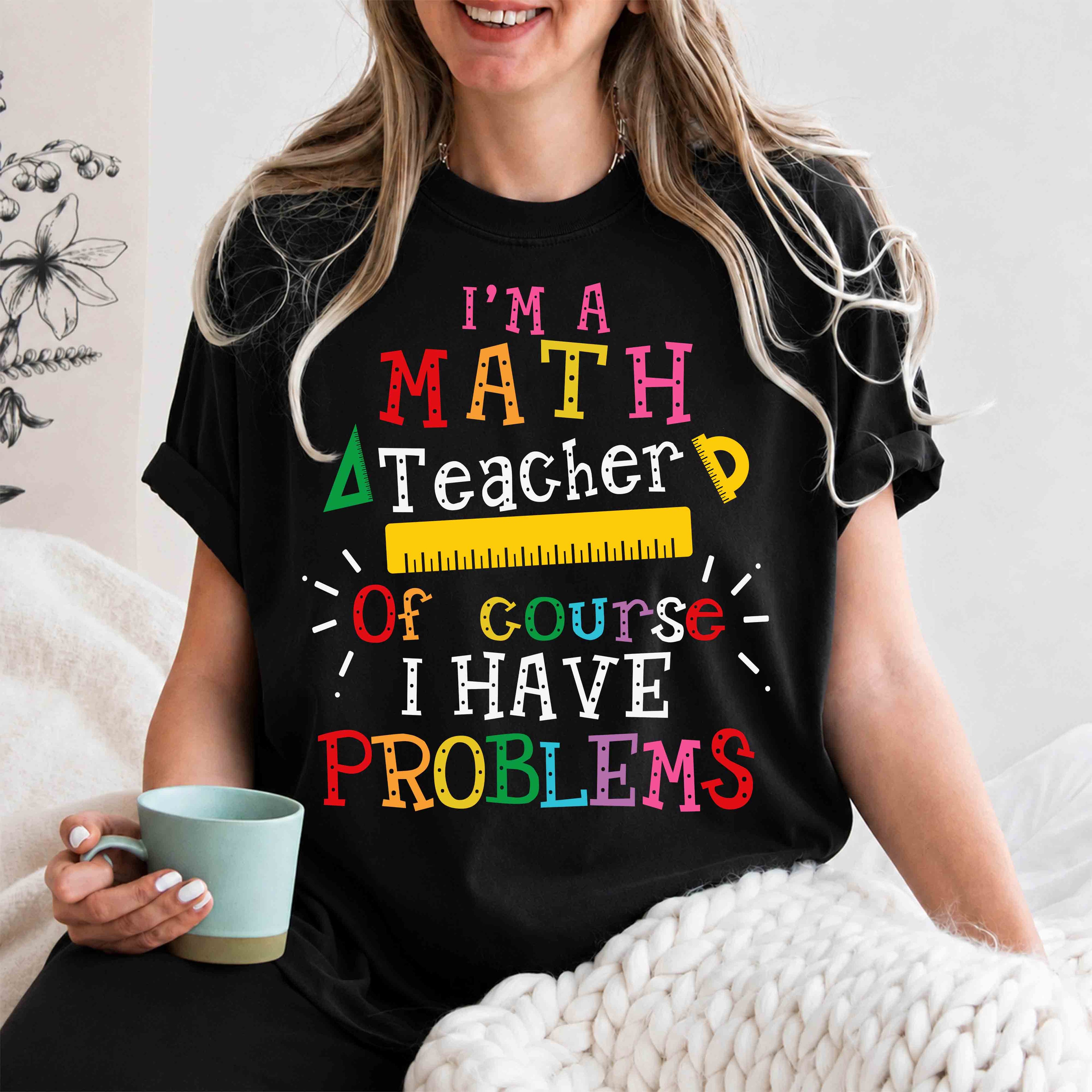 Math Teacher T-Shirt – "I’m a Math Teacher, Of Course I Have Problems" Funny Teacher Tee