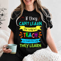 Teacher T-Shirt — "If They Can't Learn the Way We Teach, We Teach the Way They Learn" Colorful Classroom Tee
