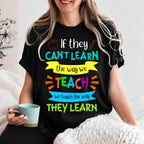 Teacher T-Shirt — "If They Can't Learn the Way We Teach, We Teach the Way They Learn" Colorful Classroom Tee