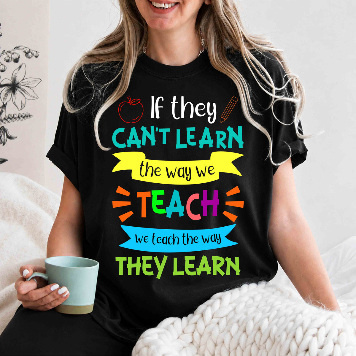 Teacher T-Shirt — "If They Can't Learn the Way We Teach, We Teach the Way They Learn" Colorful Classroom Tee