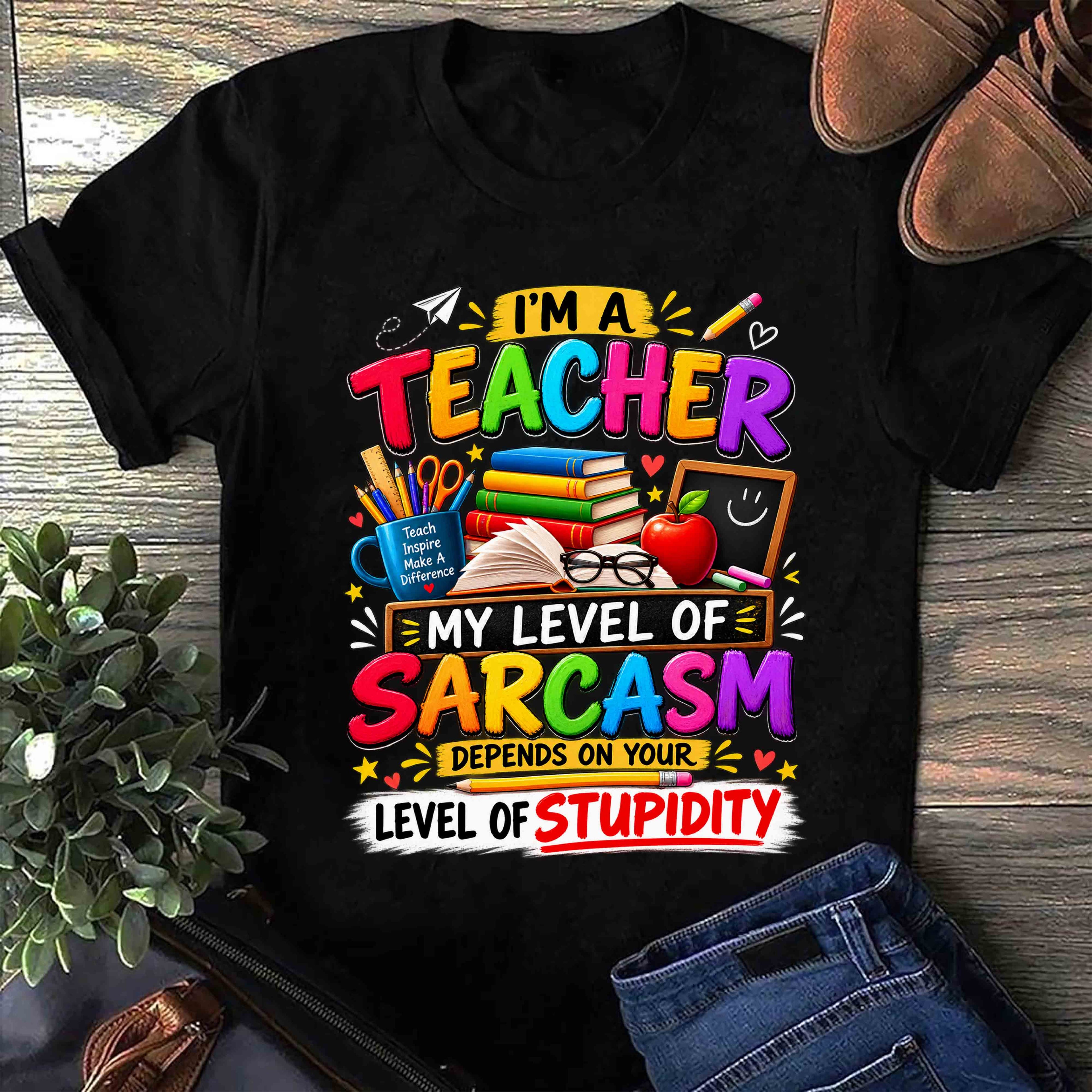 Teacher Sarcasm T-Shirt — "I'm a Teacher, My Level of Sarcasm Depends on Your Level of Stupidity"