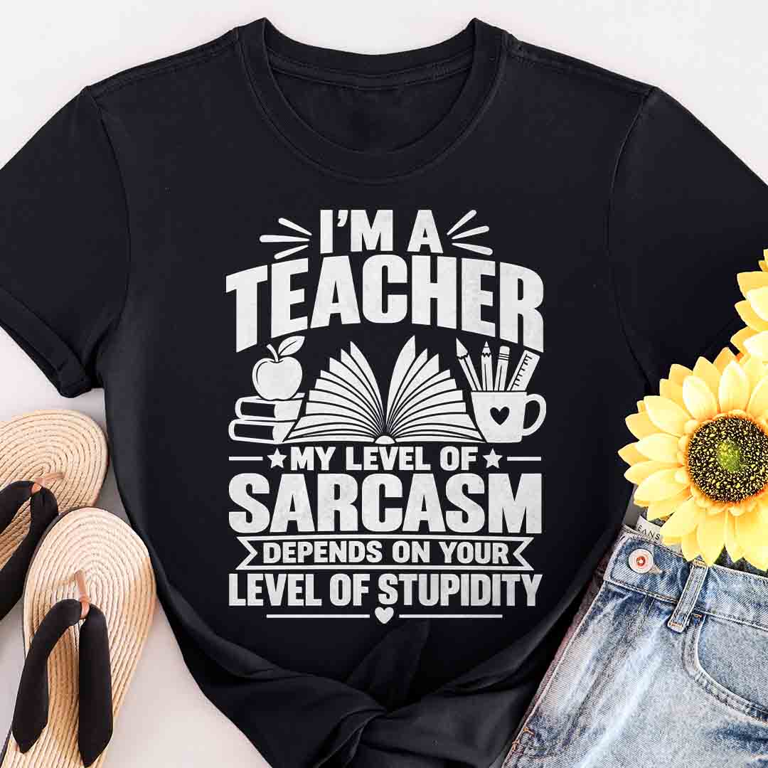 Teacher Sarcasm T-Shirt — "I'm a Teacher, My Level of Sarcasm Depends on Your Level of Stupidity"