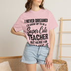 Super Cute Teacher T-Shirt — "I Never Dreamed I'd Grow Up to Be a Super Cute Teacher but Here I Am Killing It"