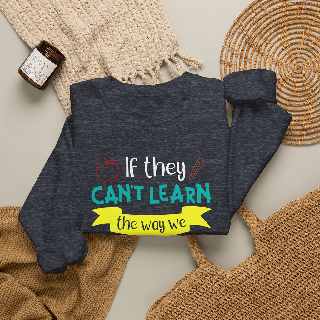 If They Can’t Learn the Way We Teach, We Teach the Way They Learn Sweatshirt