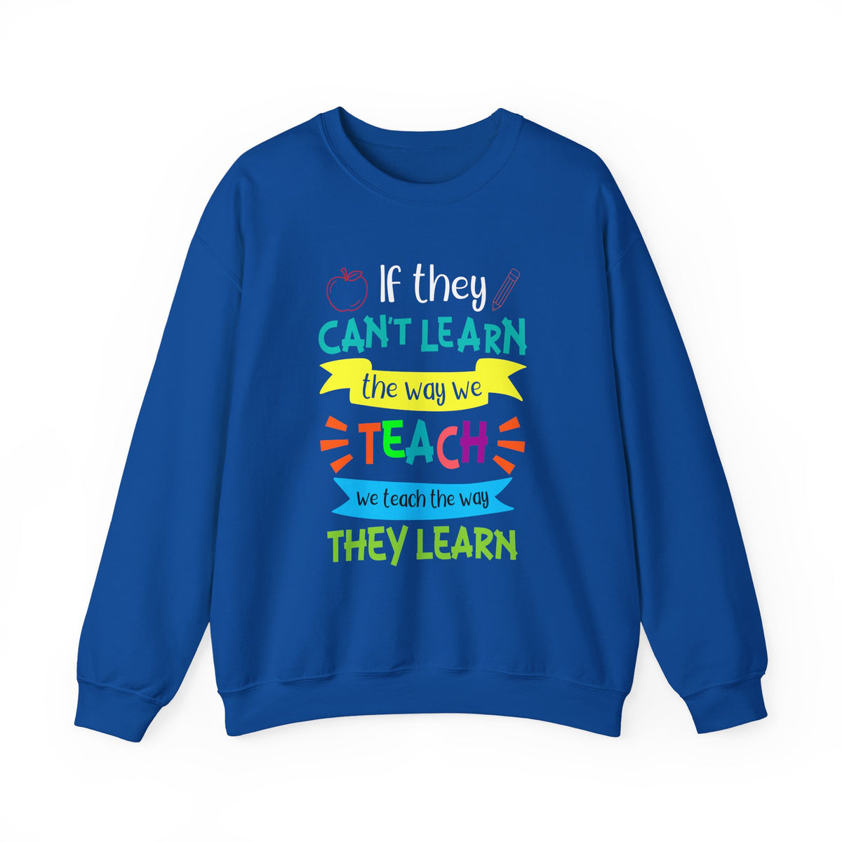 If They Can't Learn the Way We Teach, We Teach the Way They Learn Sweatshirt