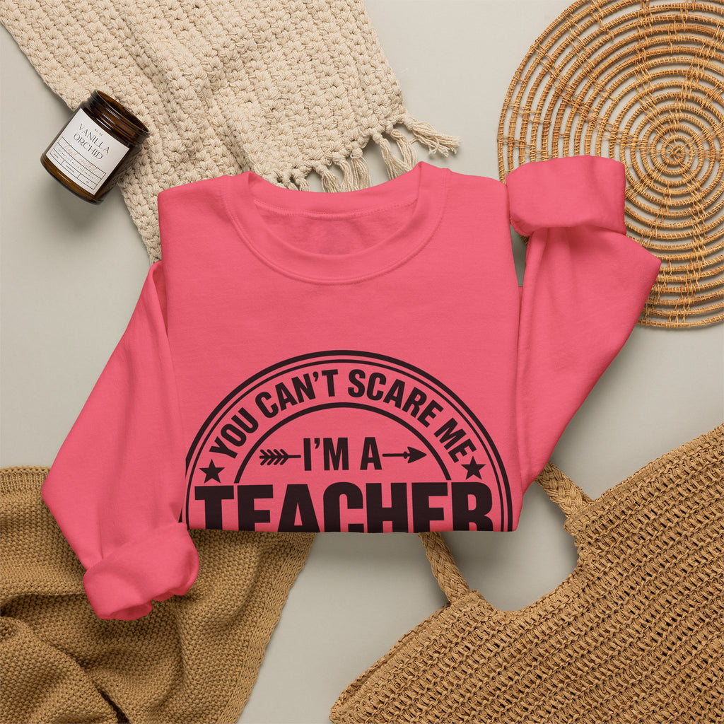 Teacher Sweatshirt – “You Can’t Scare Me, I’m a Teacher”