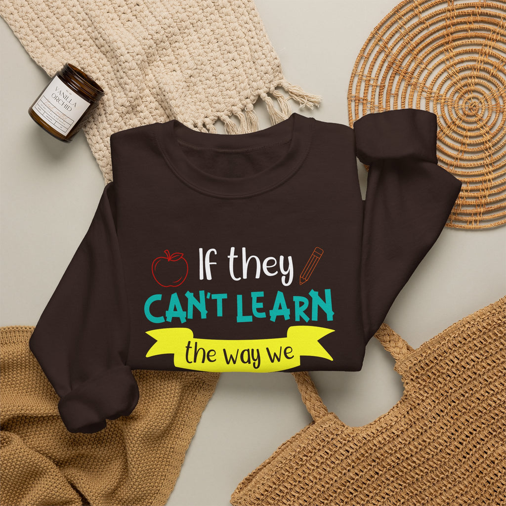 If They Can't Learn the Way We Teach, We Teach the Way They Learn Sweatshirt