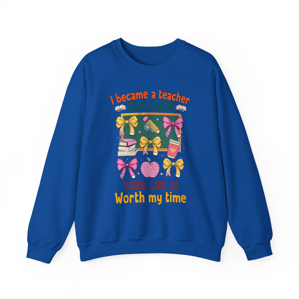 I Became a Teacher Because Your Life Is Worth My Time Sweatshirt