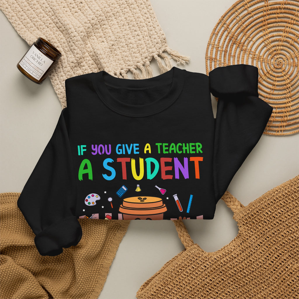 If You Give a Teacher a Student She Will Love You Crewneck Sweatshirt