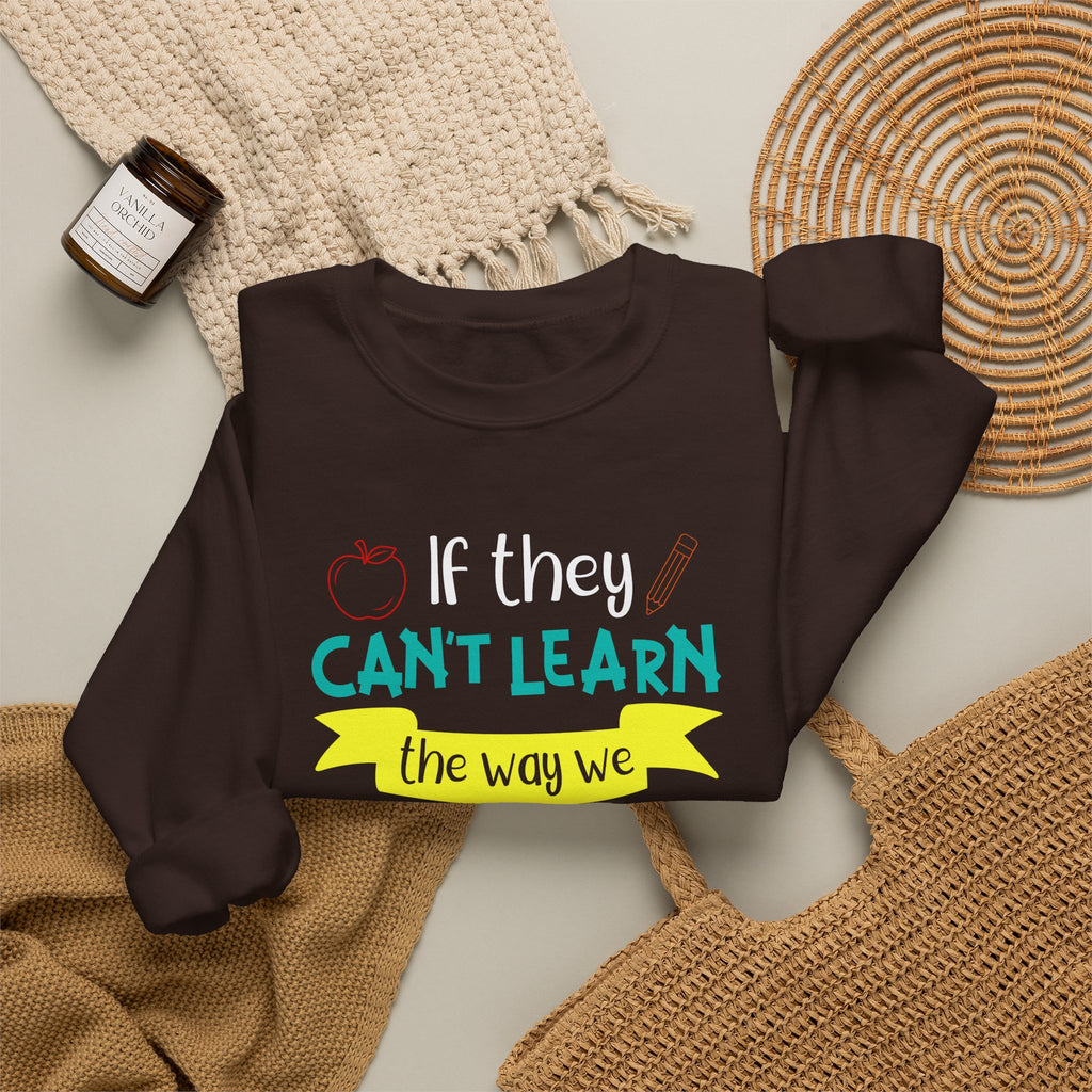 If They Can’t Learn the Way We Teach, We Teach the Way They Learn Sweatshirt