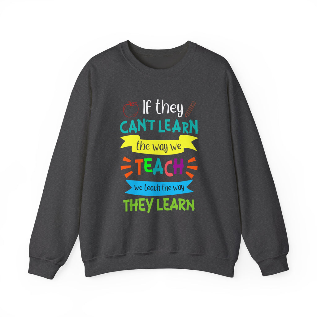 If They Can’t Learn the Way We Teach, We Teach the Way They Learn Sweatshirt