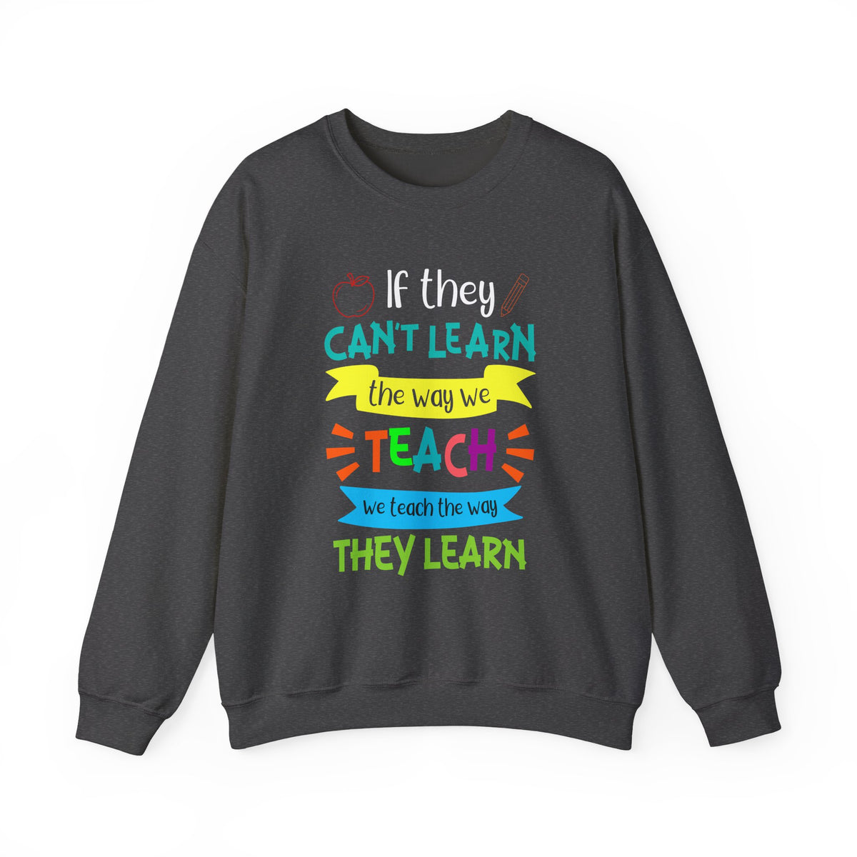 If They Can’t Learn the Way We Teach, We Teach the Way They Learn Sweatshirt