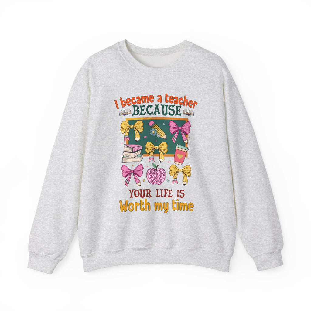 I Became a Teacher Because Your Life Is Worth My Time Sweatshirt