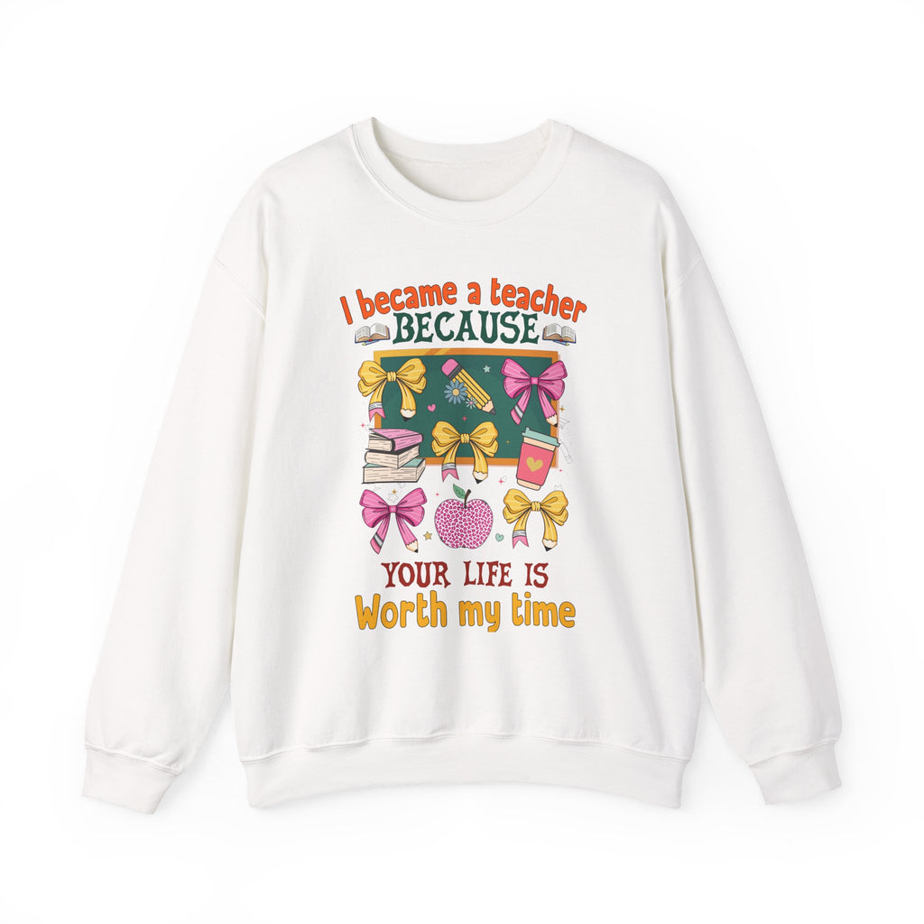 I Became a Teacher Because Your Life Is Worth My Time Sweatshirt