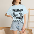 Super Cute Teacher T-Shirt — "I Never Dreamed I'd Grow Up to Be a Super Cute Teacher but Here I Am Killing It"