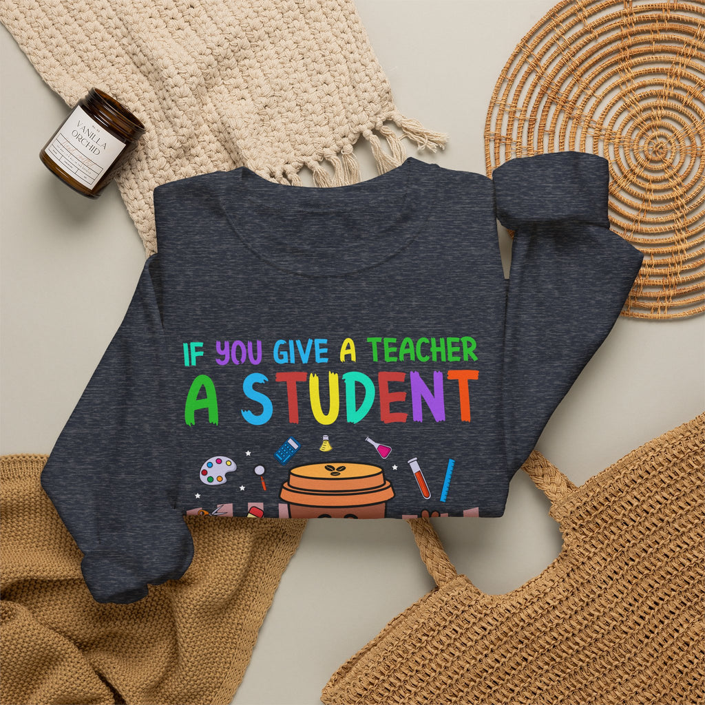 If You Give a Teacher a Student She Will Love You Crewneck Sweatshirt