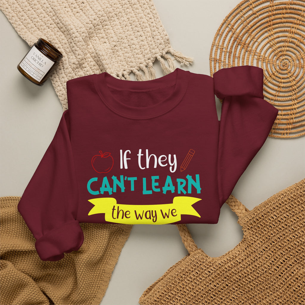 If They Can’t Learn the Way We Teach, We Teach the Way They Learn Sweatshirt