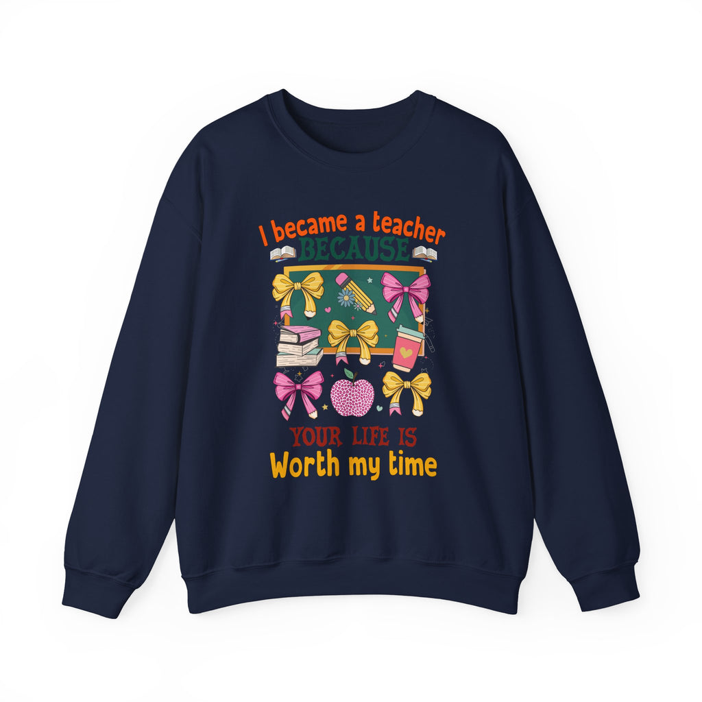 I Became a Teacher Because Your Life Is Worth My Time Sweatshirt