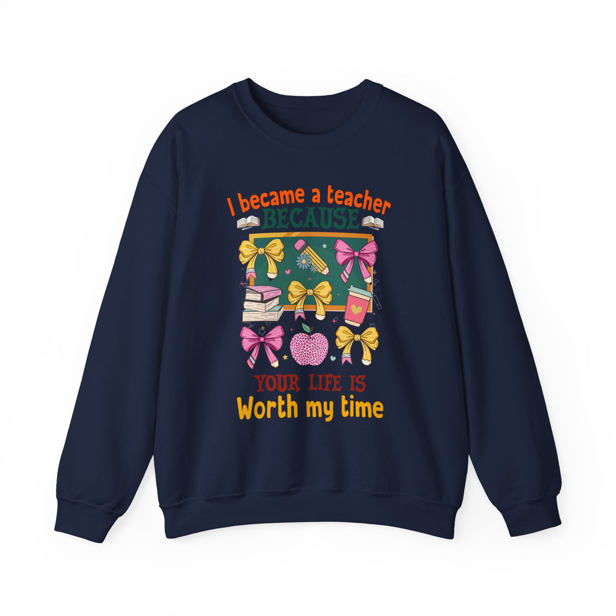 I Became a Teacher Because Your Life Is Worth My Time Sweatshirt