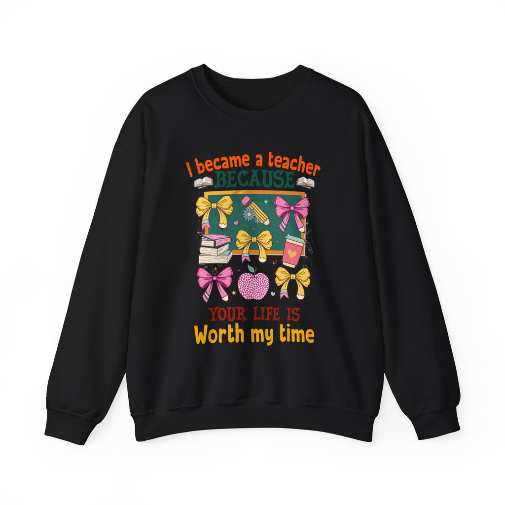 I Became a Teacher Because Your Life Is Worth My Time Sweatshirt