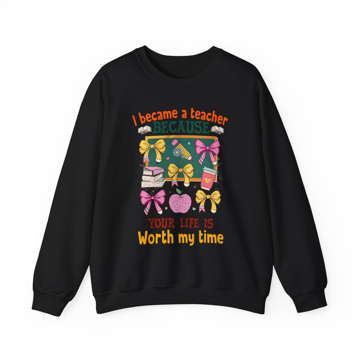 I Became a Teacher Because Your Life Is Worth My Time Sweatshirt
