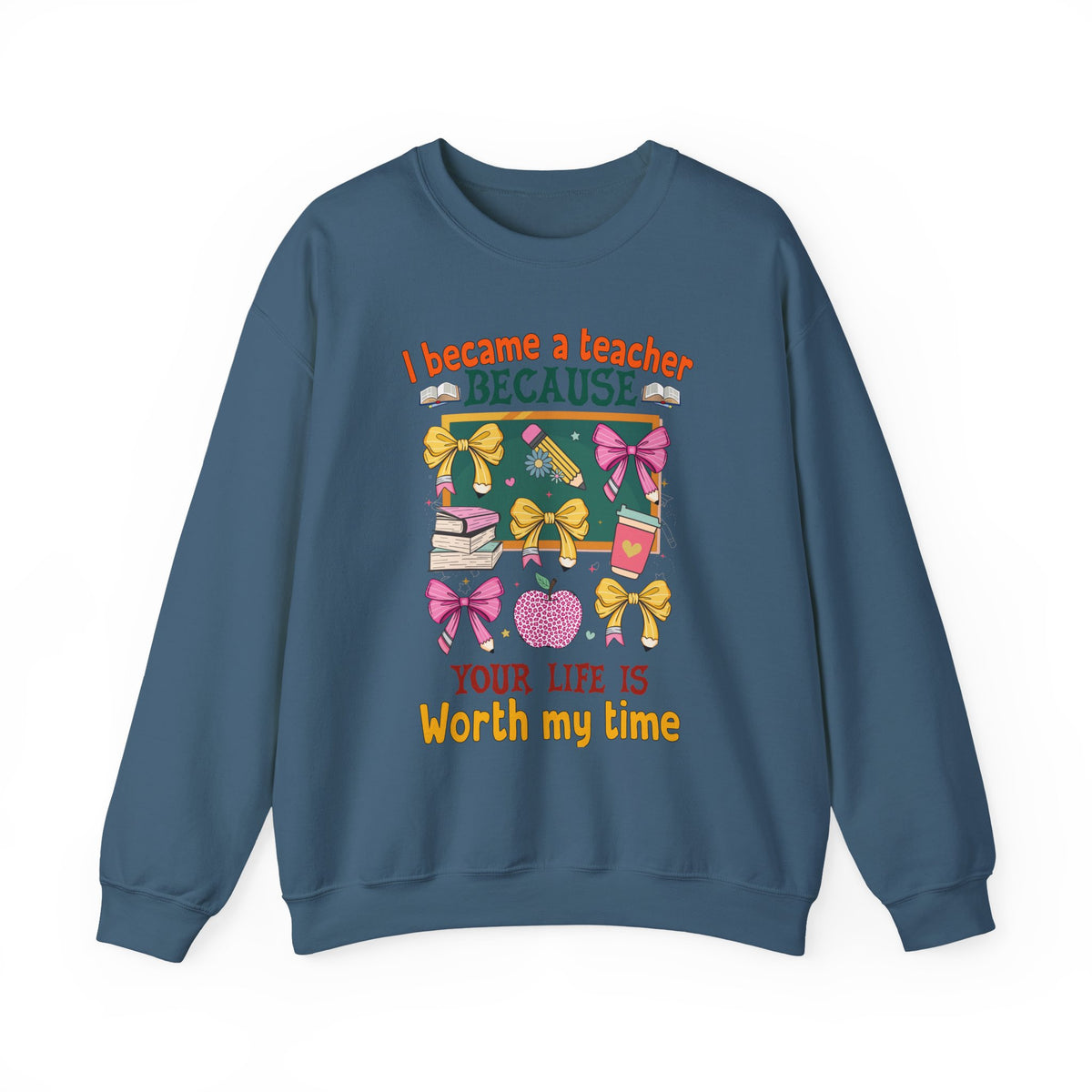 I Became a Teacher Because Your Life Is Worth My Time Sweatshirt