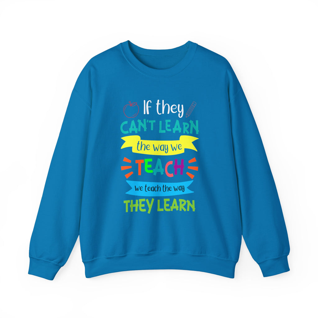 If They Can’t Learn the Way We Teach, We Teach the Way They Learn Sweatshirt