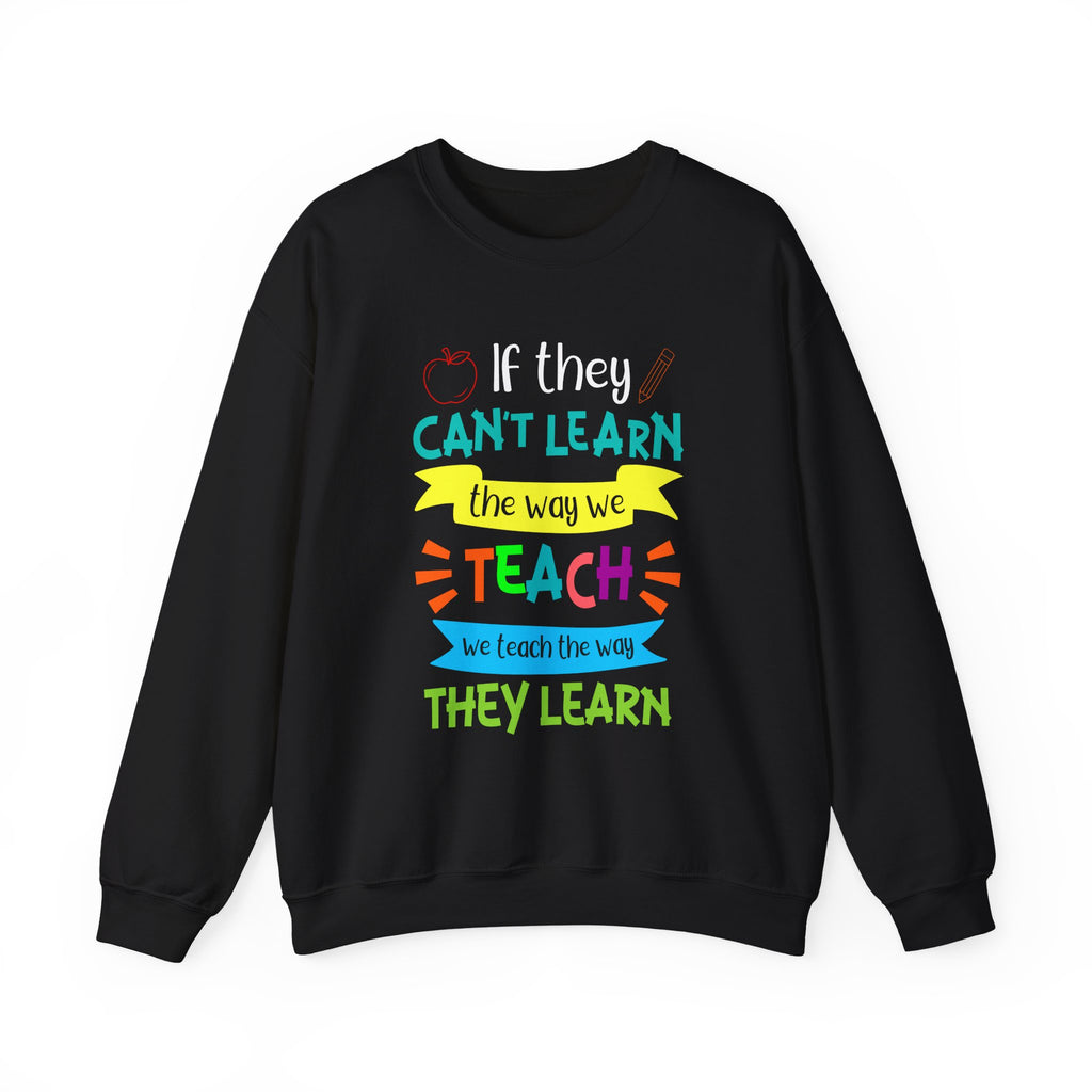 If They Can't Learn the Way We Teach, We Teach the Way They Learn Sweatshirt