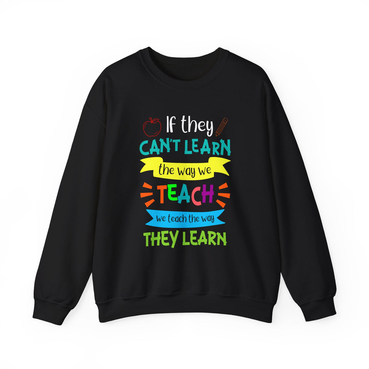 If They Can't Learn the Way We Teach, We Teach the Way They Learn Sweatshirt