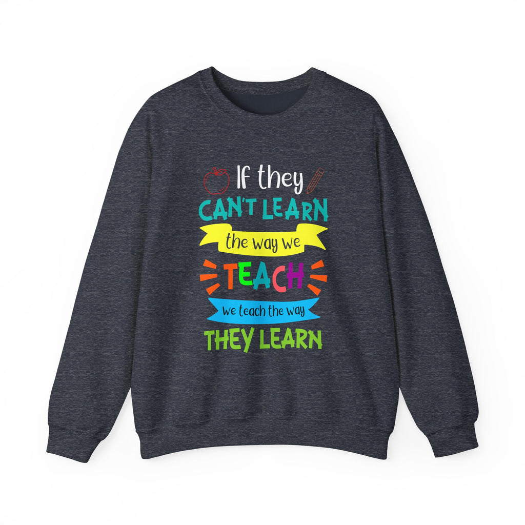 If They Can’t Learn the Way We Teach, We Teach the Way They Learn Sweatshirt