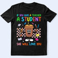 Teacher & Student Coffee T-Shirt — "If You Give a Teacher a Student She Will Love You" Cute Teacher Gift