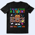 Teacher & Student Coffee T-Shirt — "If You Give a Teacher a Student She Will Love You" Cute Teacher Gift